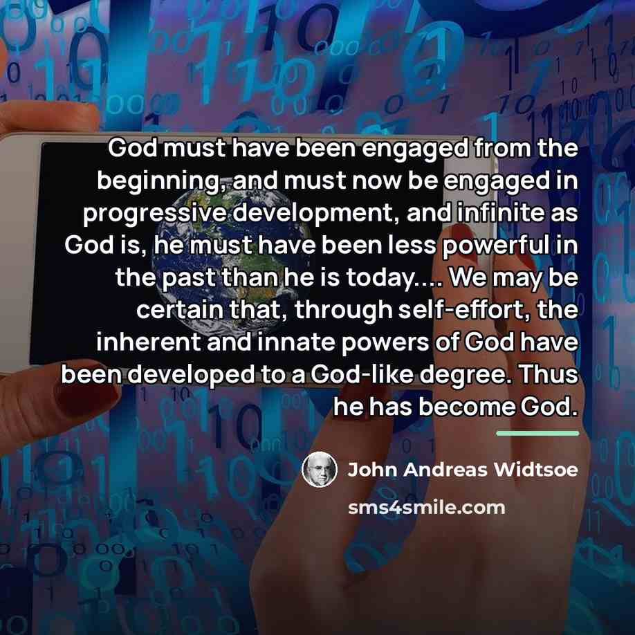 “God must have been engaged from the beginning, and must…” quote by John Andreas Widtsoe