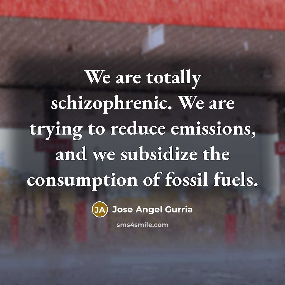 “We are totally schizophrenic. We are trying to reduce emissions,…” quote by Jose Angel Gurria