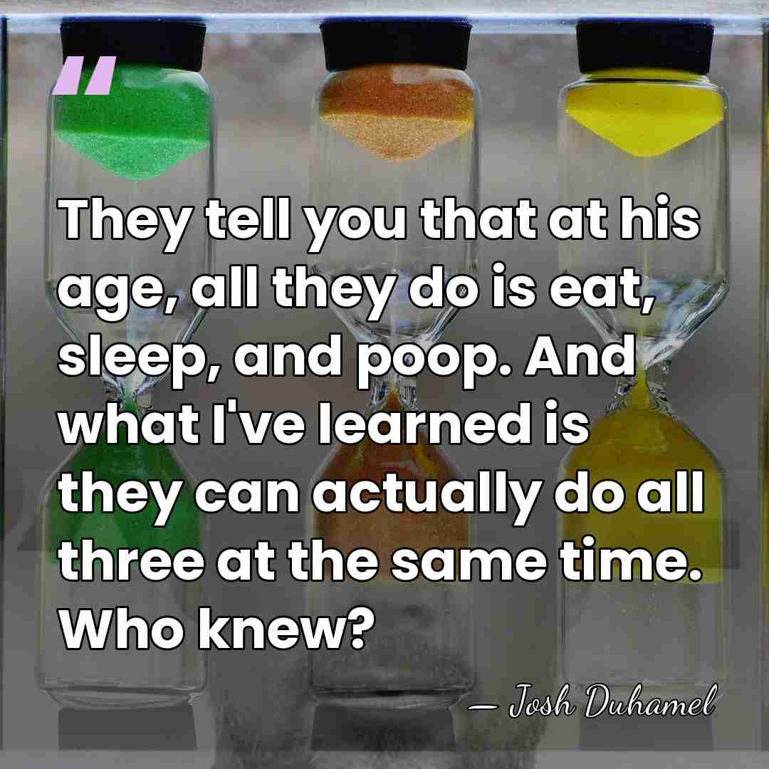 They tell you that at his age, all they do is eat,&hellip; - Josh Duhamel