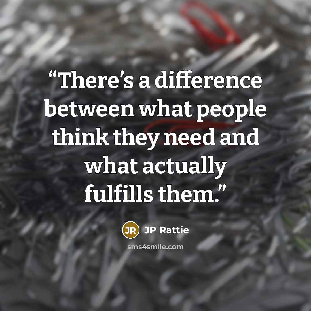 “There’s a difference between what people think they need and what actually fulfills them.” quote by JP Rattie