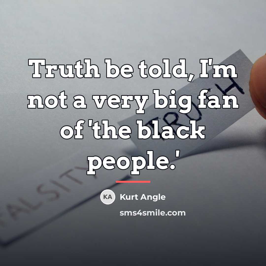 “Truth be told, I'm not a very big fan of…” quote by Kurt Angle