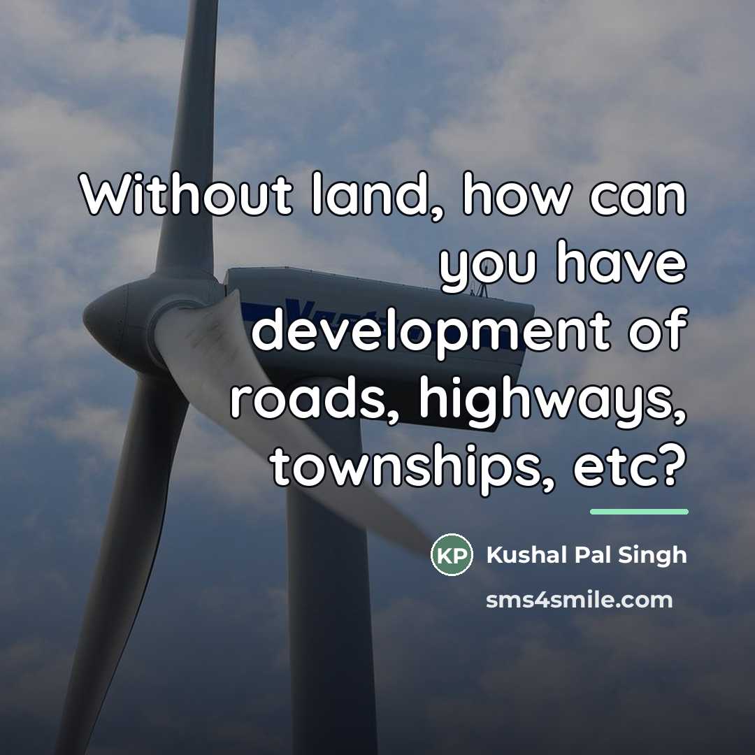 “Without land, how can you have development of roads, highways,…” quote by Kushal Pal Singh