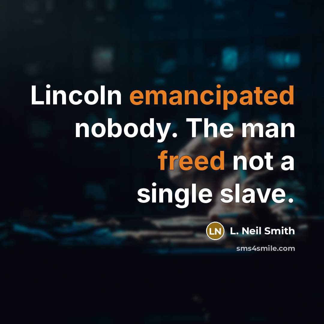 “Lincoln emancipated nobody. The man freed not a single slave.” quote by L. Neil Smith
