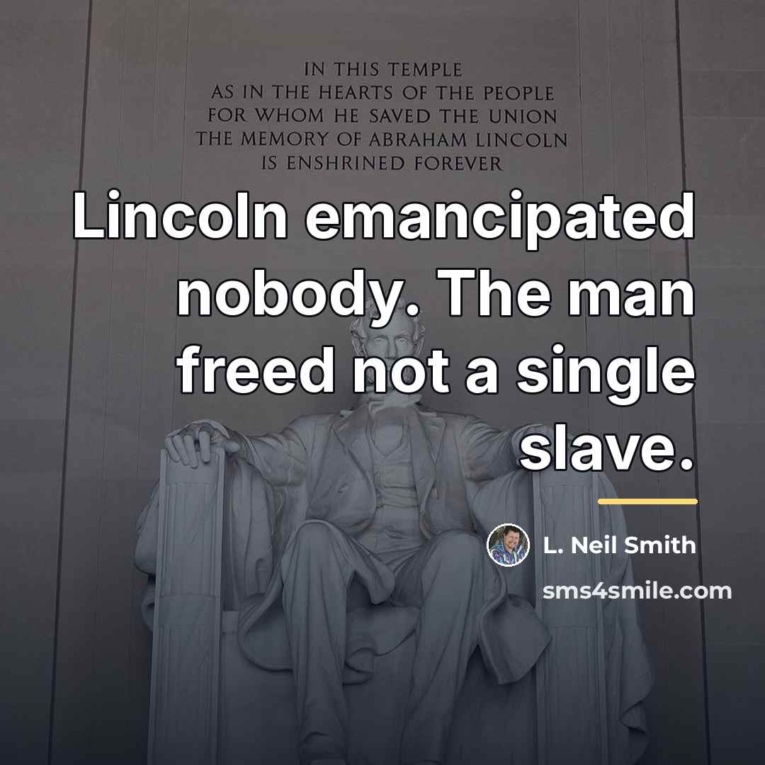 “Lincoln emancipated nobody. The man freed not a single slave.…” quote by L. Neil Smith