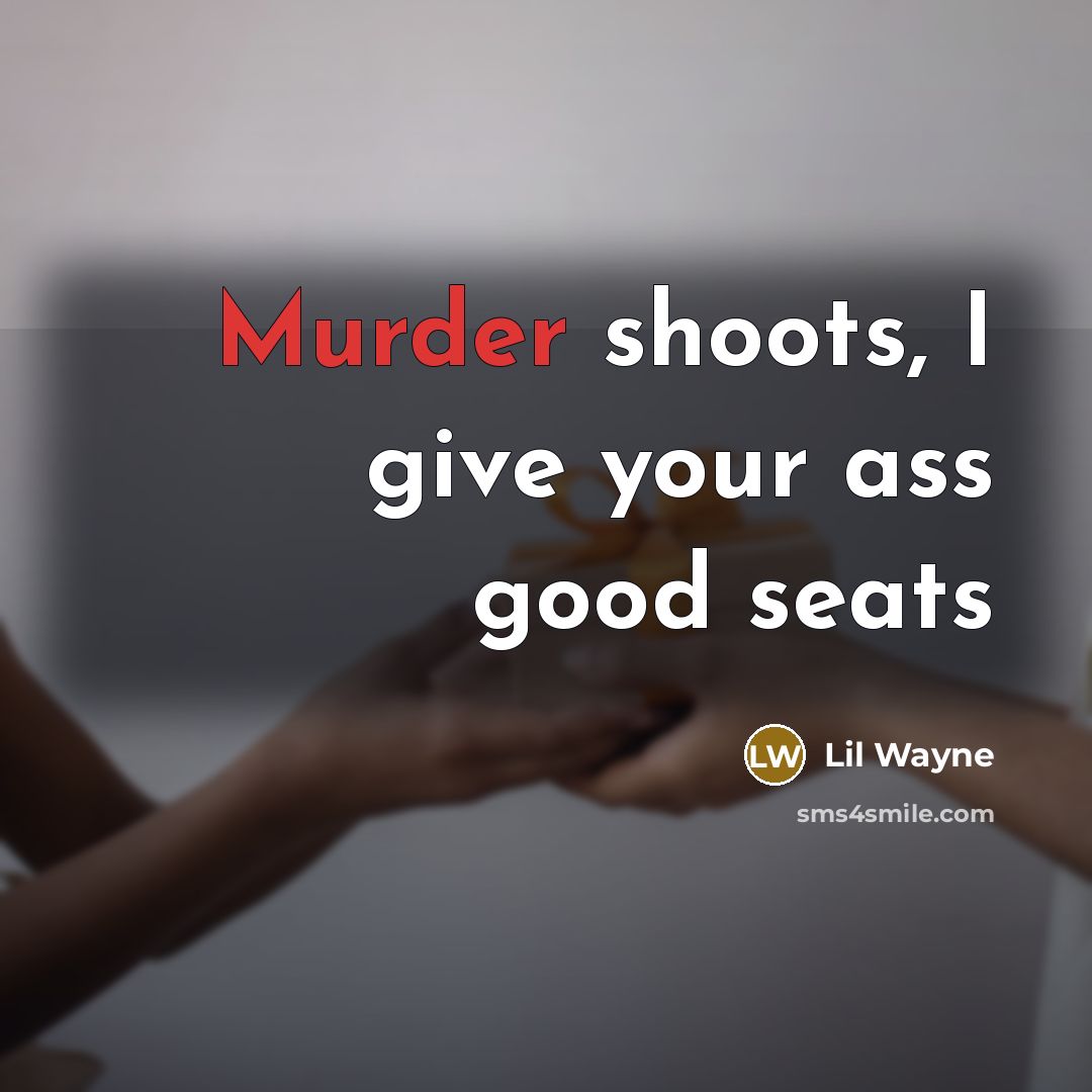 “Murder shoots, I give your ass good seats…” quote by Lil Wayne