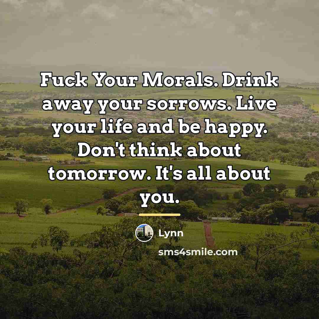 “Fuck Your Morals. Drink away your sorrows. Live your life…” quote by Lynn