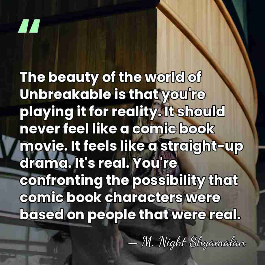 The beauty of the world of Unbreakable is that you're playing it&hellip; - M. Night Shyamalan