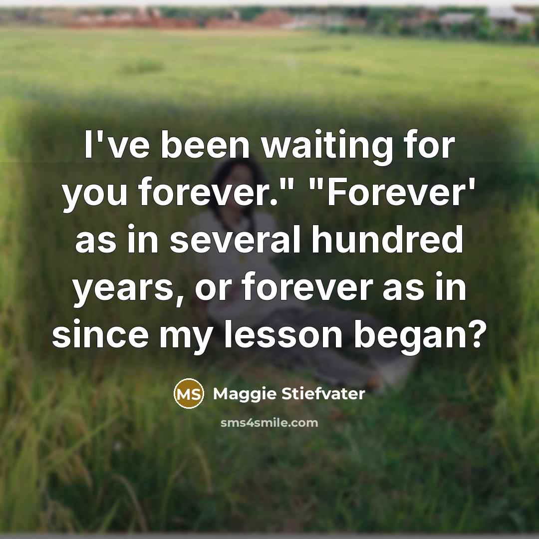 “I've been waiting for you forever." "Forever' as in several…” quote by Maggie Stiefvater