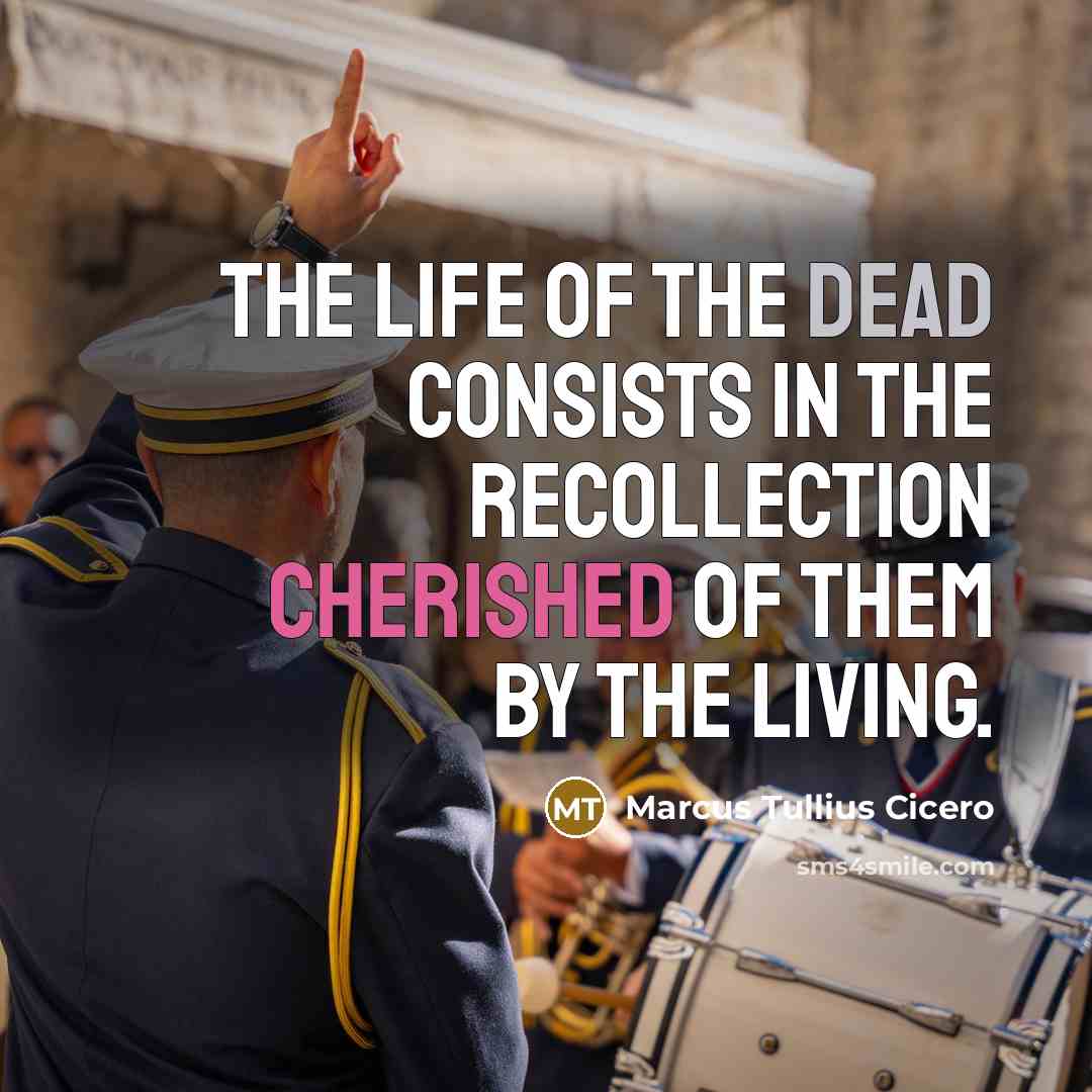 “The life of the dead consists in the recollection cherished of them by the living.” quote by Marcus Tullius Cicero