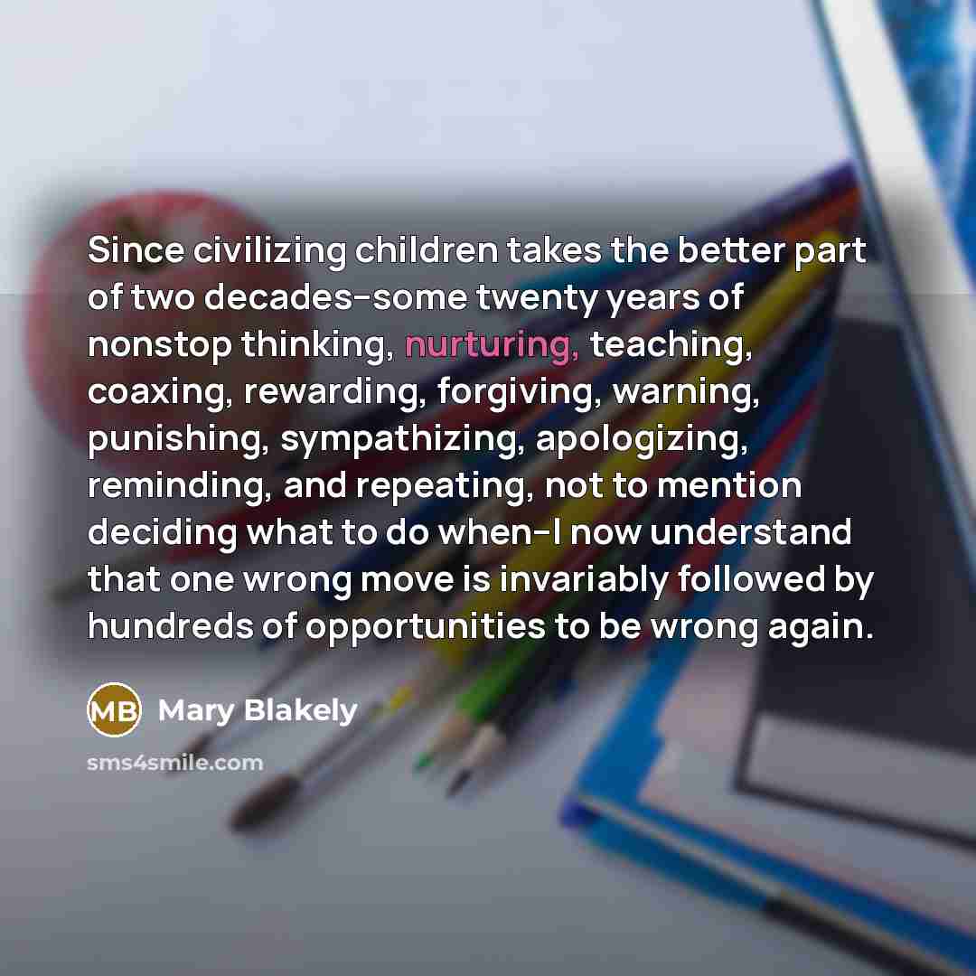 “Since civilizing children takes the better part of two decades--some…” quote by Mary Blakely