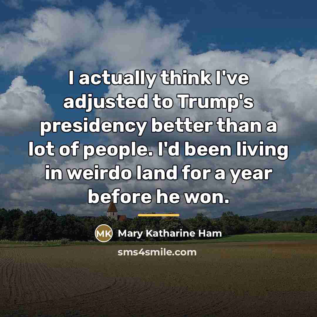 “I actually think I've adjusted to Trump's presidency better than…” quote by Mary Katharine Ham