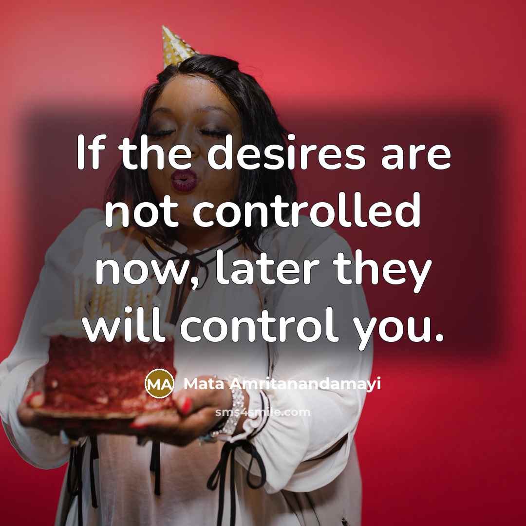 “If the desires are not controlled now, later they will…” quote by Mata Amritanandamayi