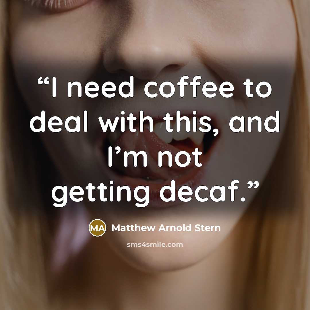 “I need coffee to deal with this, and I’m not getting decaf.” quote by Matthew Arnold Stern