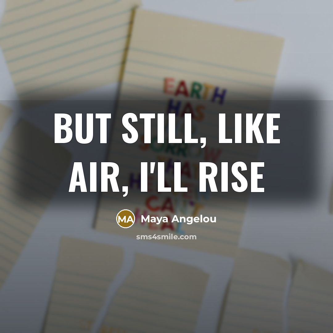 “But still, like air, I'll rise…” quote by Maya Angelou