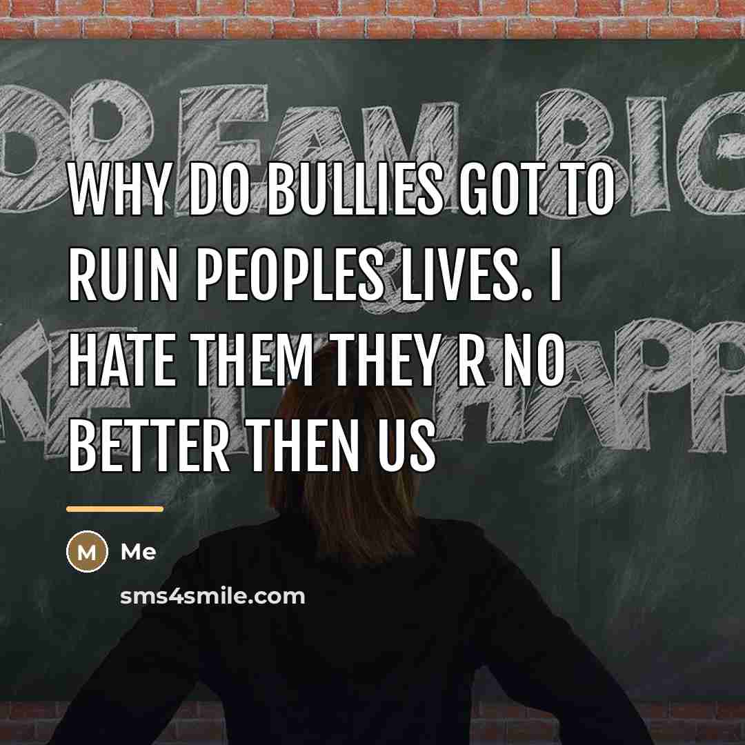 “Why do bullies got to ruin peoples lives. I HATE…” quote by Me