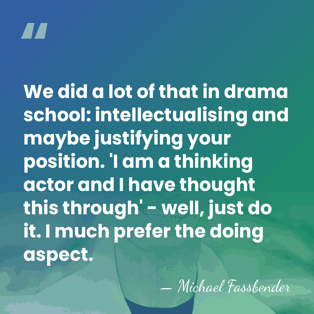 We did a lot of that in drama school: intellectualising and maybe&hellip; - Michael Fassbender