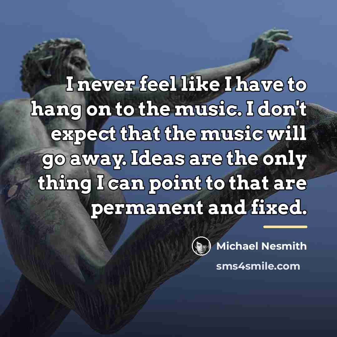 “I never feel like I have to hang on to…” quote by Michael Nesmith