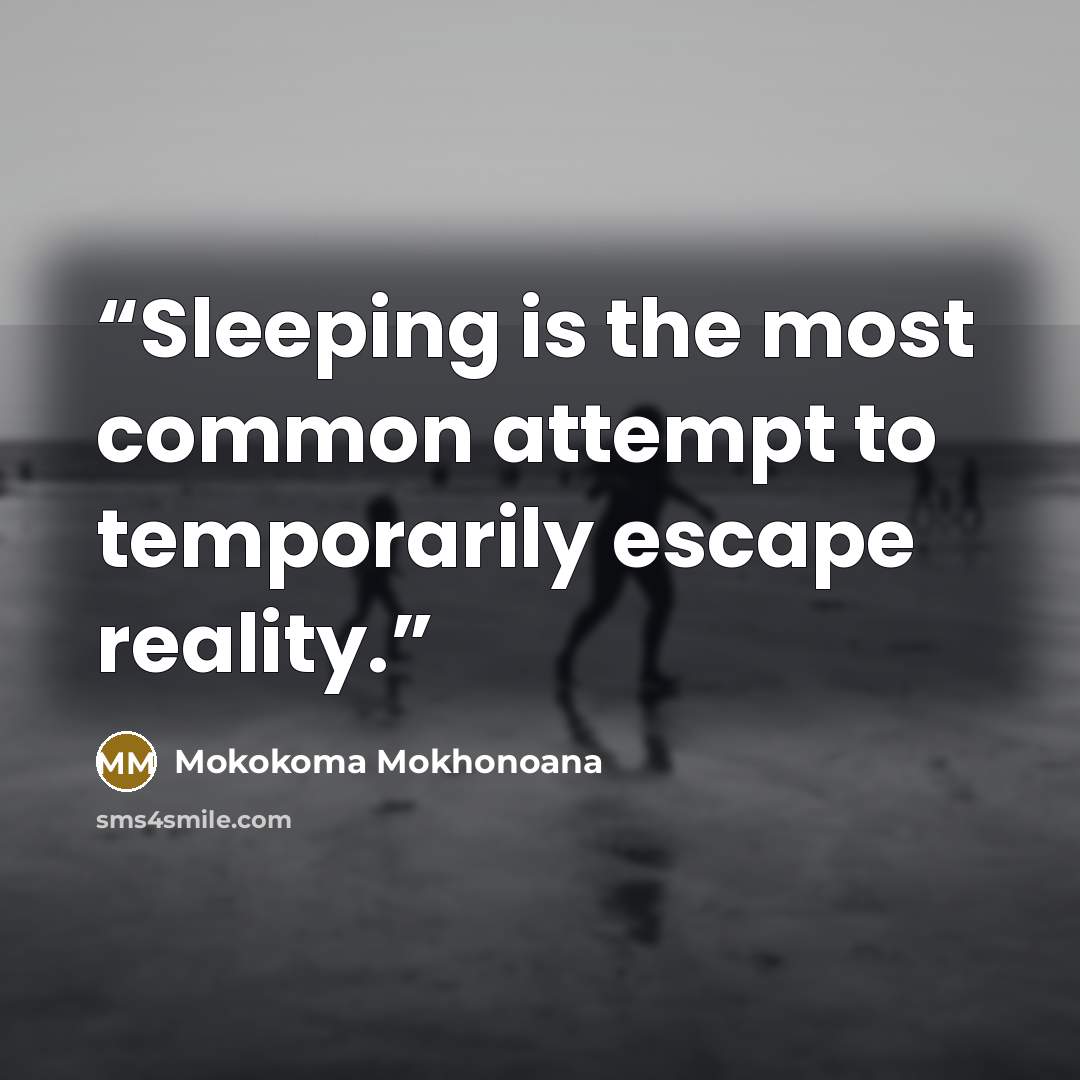 “Sleeping is the most common attempt to temporarily escape reality.” quote by Mokokoma Mokhonoana