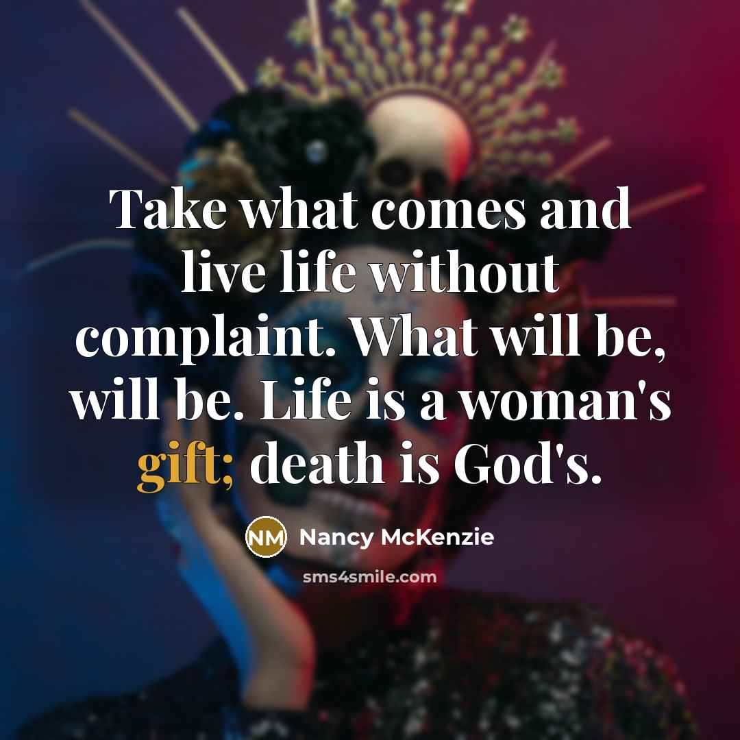 “Take what comes and live life without complaint. What will…” quote by Nancy McKenzie