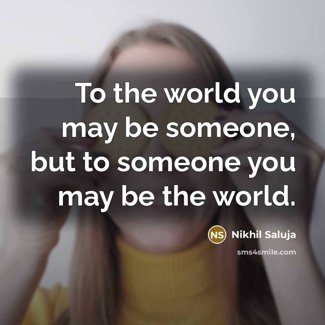 “To the world you may be someone, but to someone…” quote by Nikhil Saluja