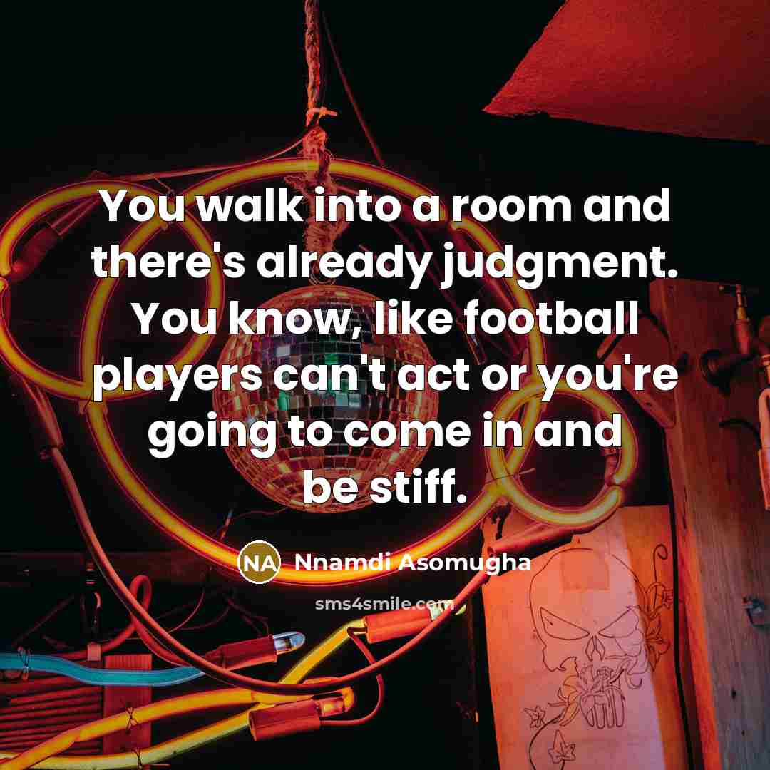 “You walk into a room and there's already judgment. You…” quote by Nnamdi Asomugha