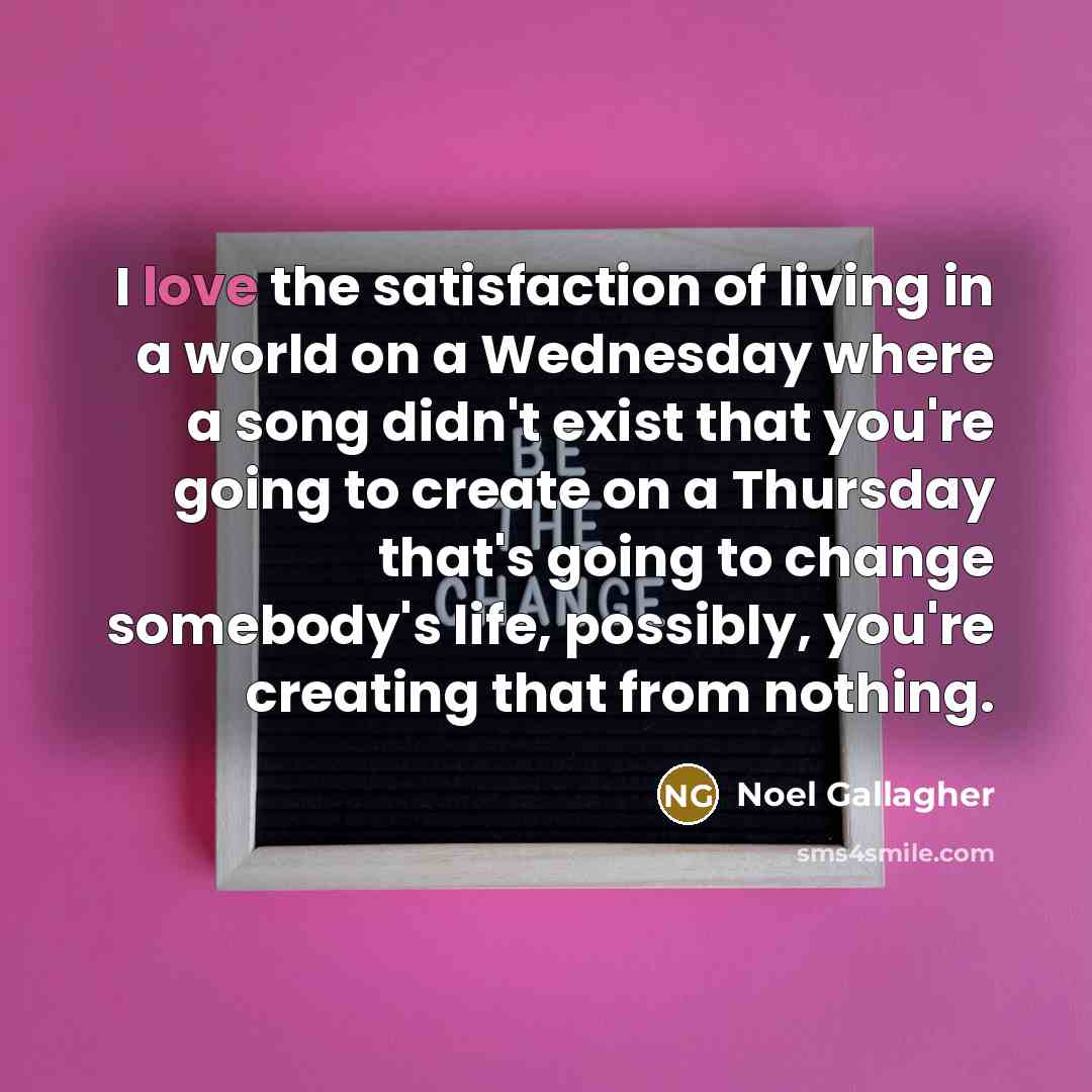 “I love the satisfaction of living in a world on…” quote by Noel Gallagher