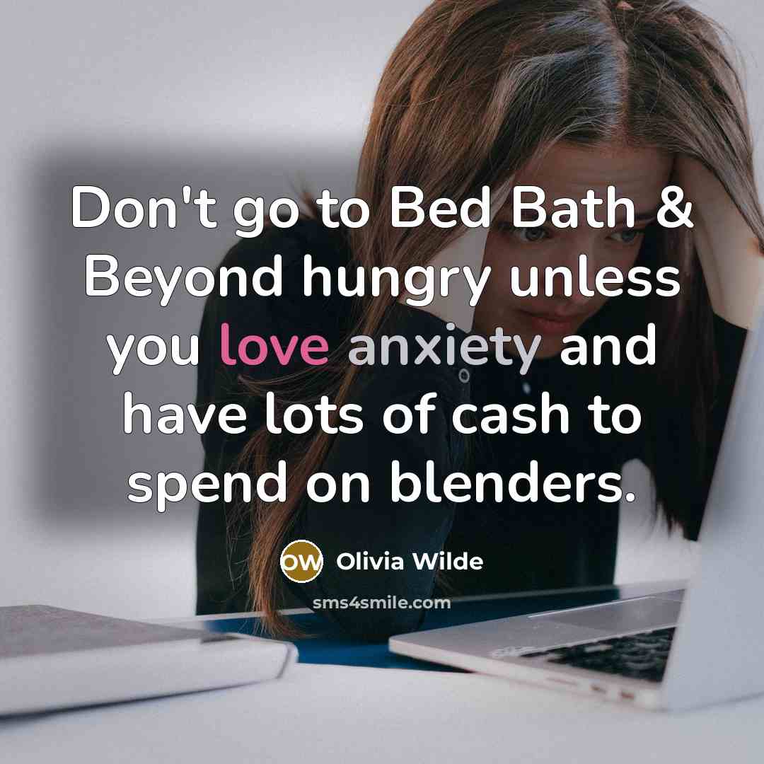 “Don't go to Bed Bath & Beyond hungry unless you love anxiety and have lots of cash to spend on blenders.” quote by Olivia Wilde