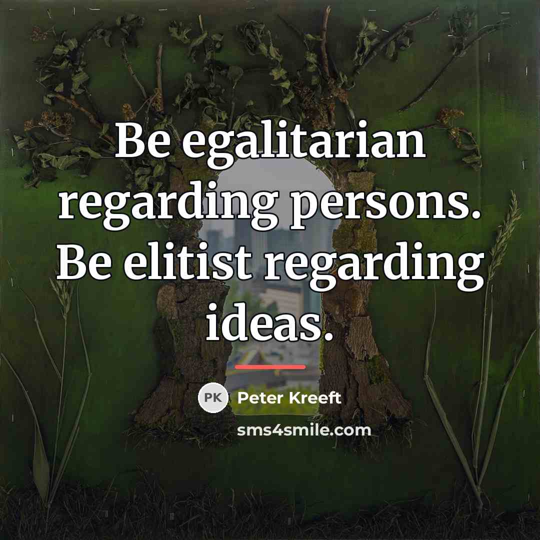 “Be egalitarian regarding persons. Be elitist regarding ideas.…” quote by Peter Kreeft