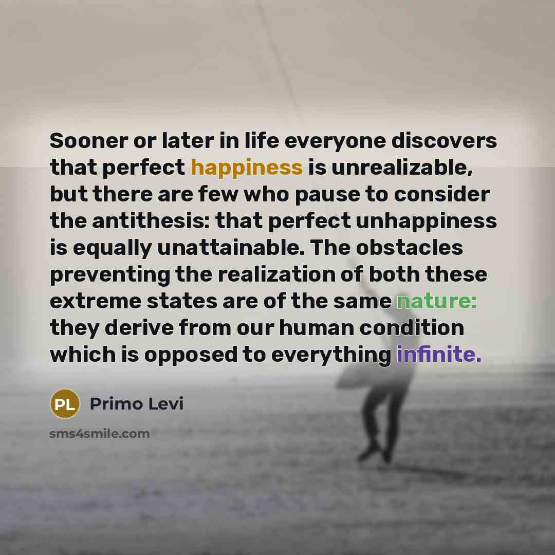 “Sooner or later in life everyone discovers that perfect happiness…” quote by Primo Levi