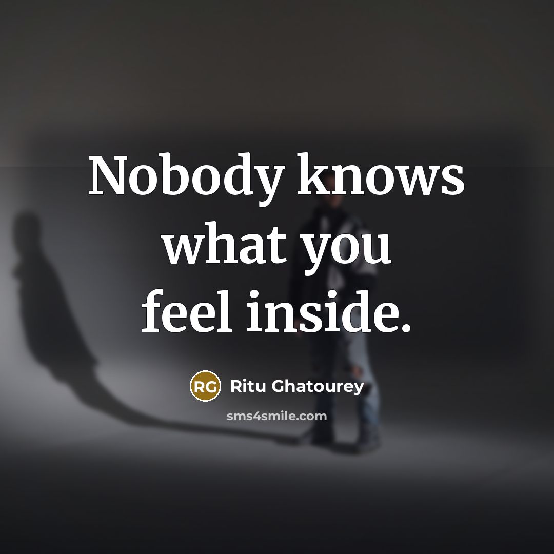 “Nobody knows what you feel inside.…” quote by Ritu Ghatourey