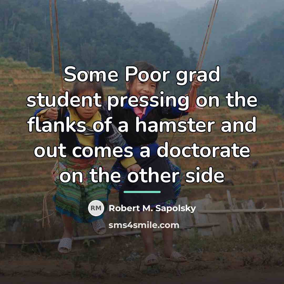 “Some Poor grad student pressing on the flanks of a…” quote by Robert M. Sapolsky