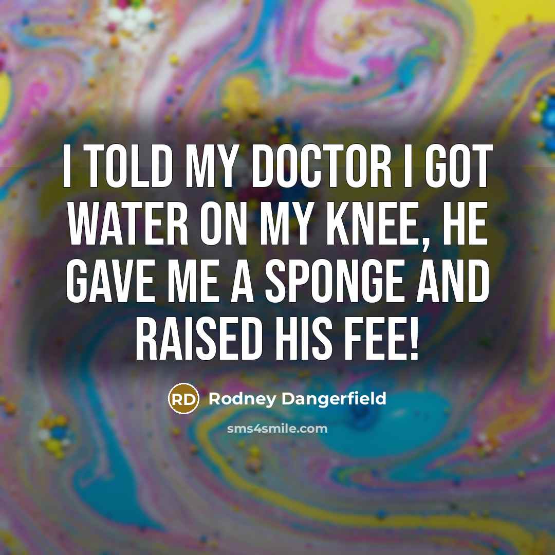 “I told my doctor I got water on my knee,…” quote by Rodney Dangerfield