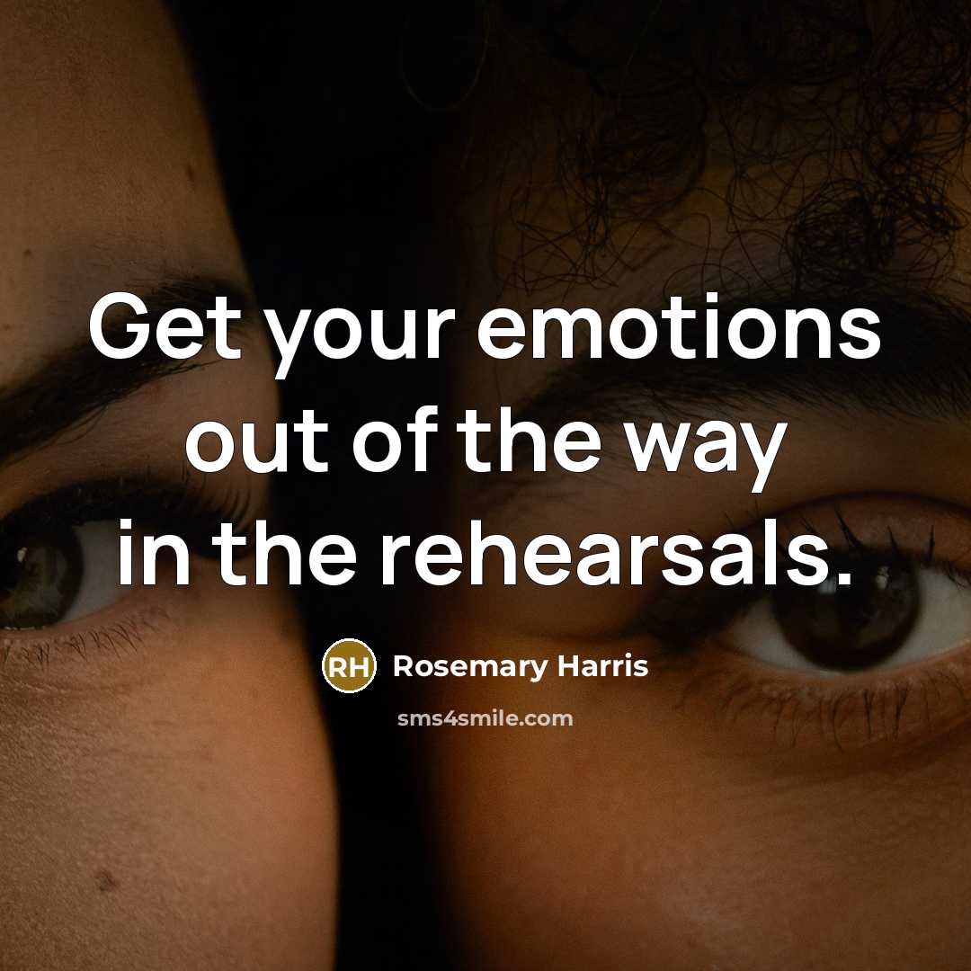 “Get your emotions out of the way in the rehearsals.…” quote by Rosemary Harris