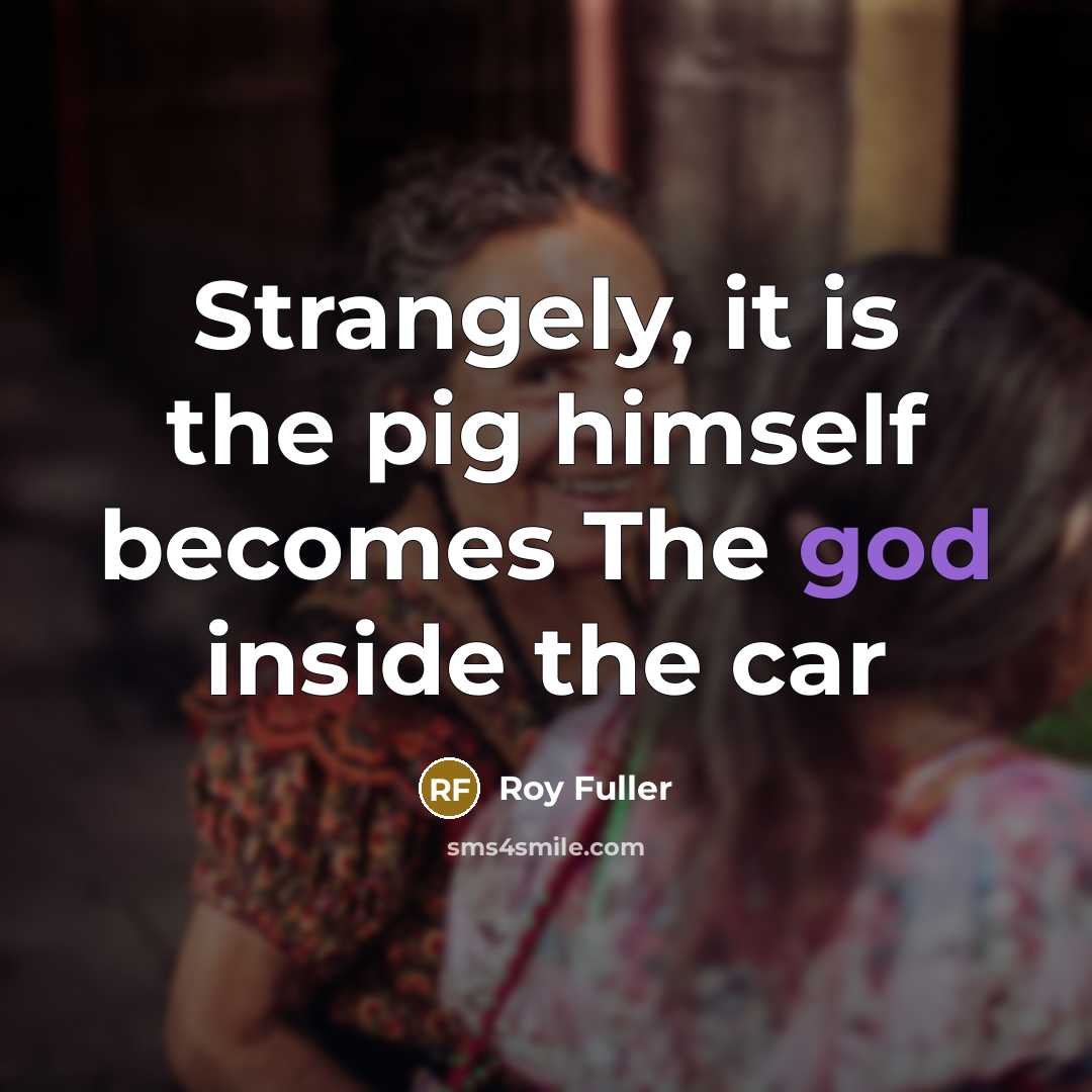 “Strangely, it is the pig himself becomes The god inside…” quote by Roy Fuller