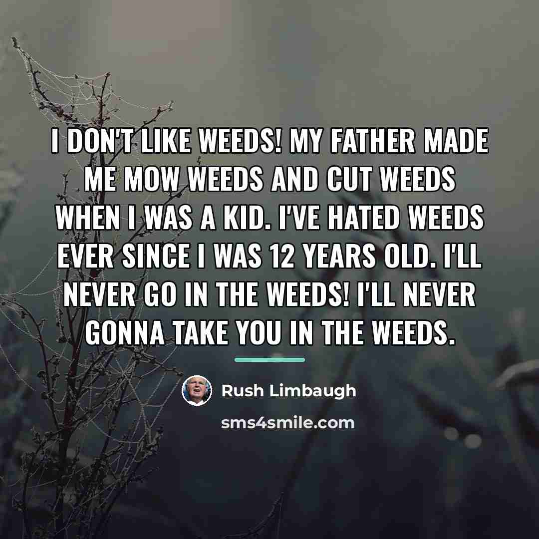 “I don't like weeds! My father made me mow weeds…” quote by Rush Limbaugh