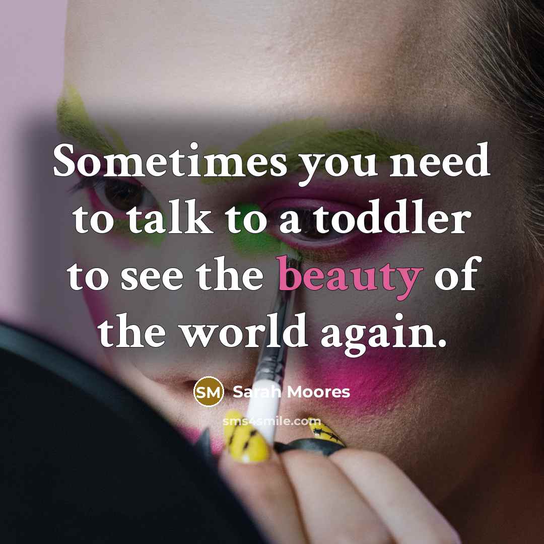 “Sometimes you need to talk to a toddler to see…” quote by Sarah Moores
