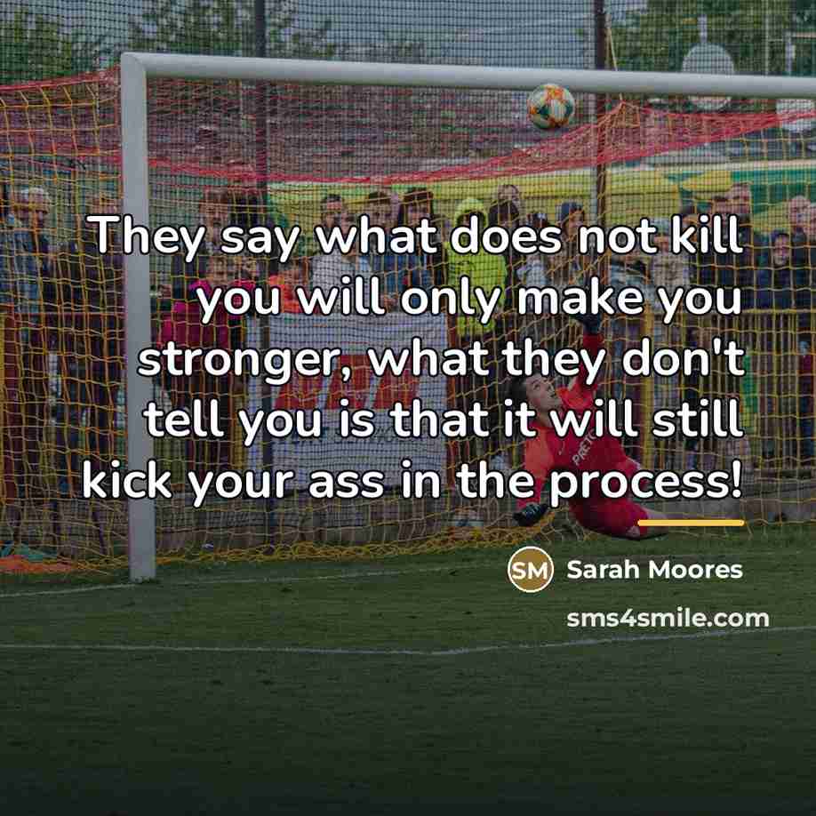 “They say what does not kill you will only make…” quote by Sarah Moores