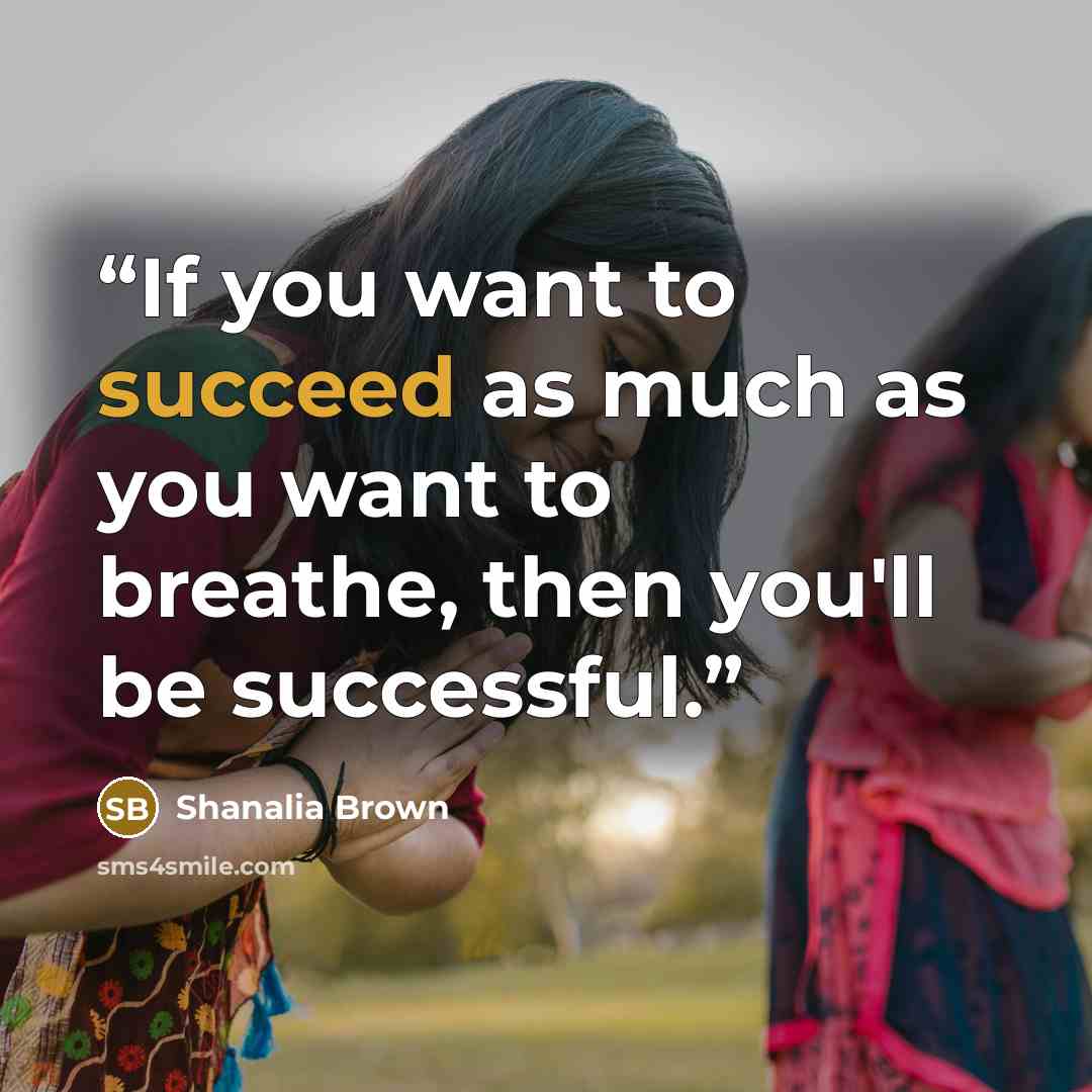 “If you want to succeed as much as you want to breathe, then you'll be successful.” quote by Shanalia Brown