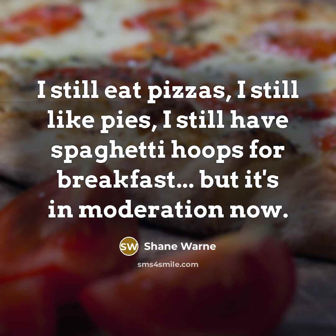 “I still eat pizzas, I still like pies, I still…” quote by Shane Warne