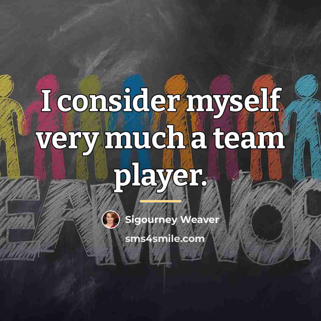 “I consider myself very much a team player.…” quote by Sigourney Weaver