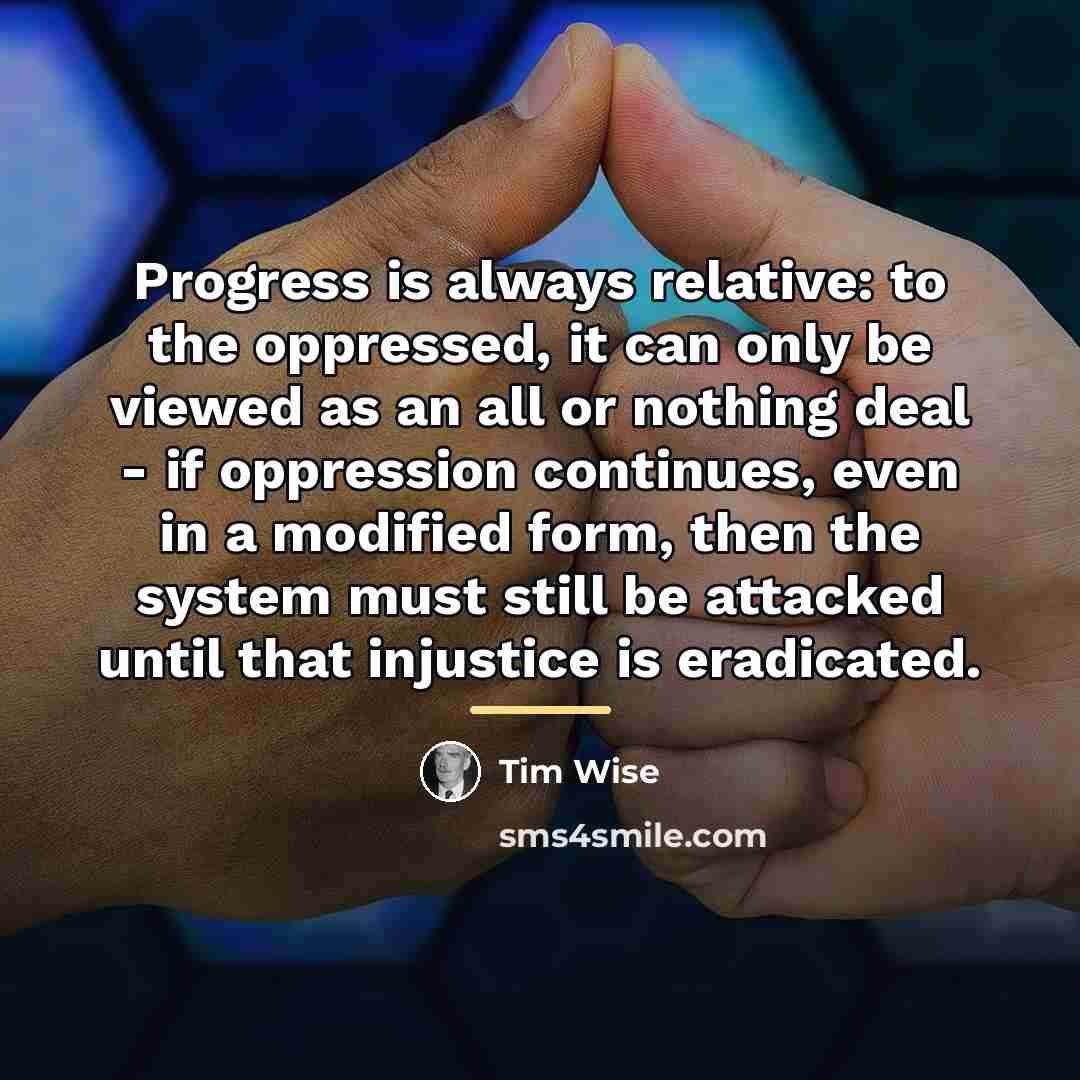 “Progress is always relative: to the oppressed, it can only…” quote by Tim Wise
