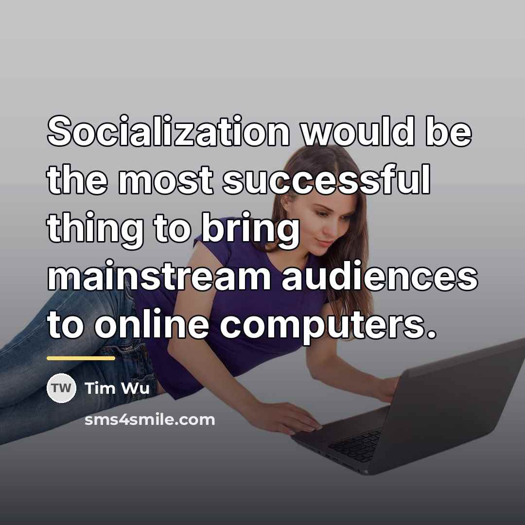 “Socialization would be the most successful thing to bring mainstream…” quote by Tim Wu