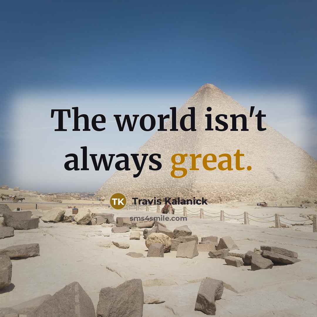 “The world isn't always great.…” quote by Travis Kalanick