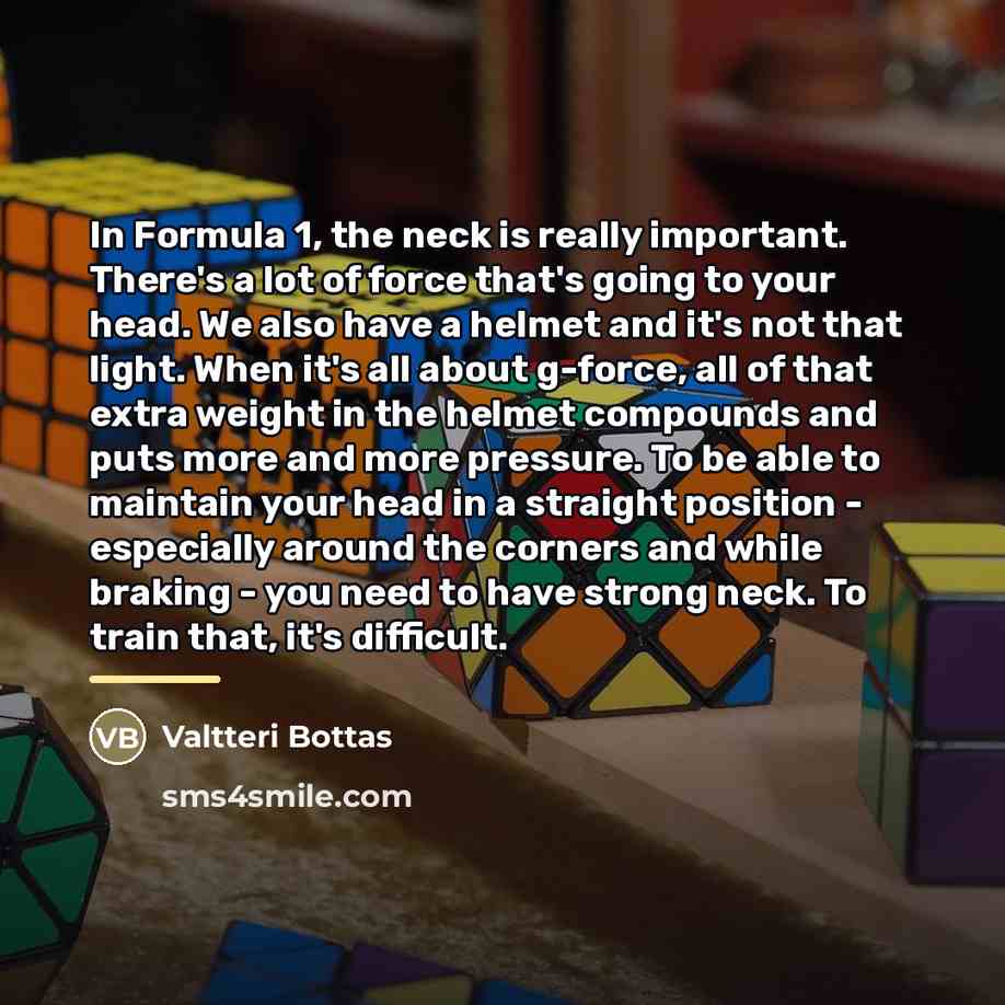 “In Formula 1, the neck is really important. There's a…” quote by Valtteri Bottas