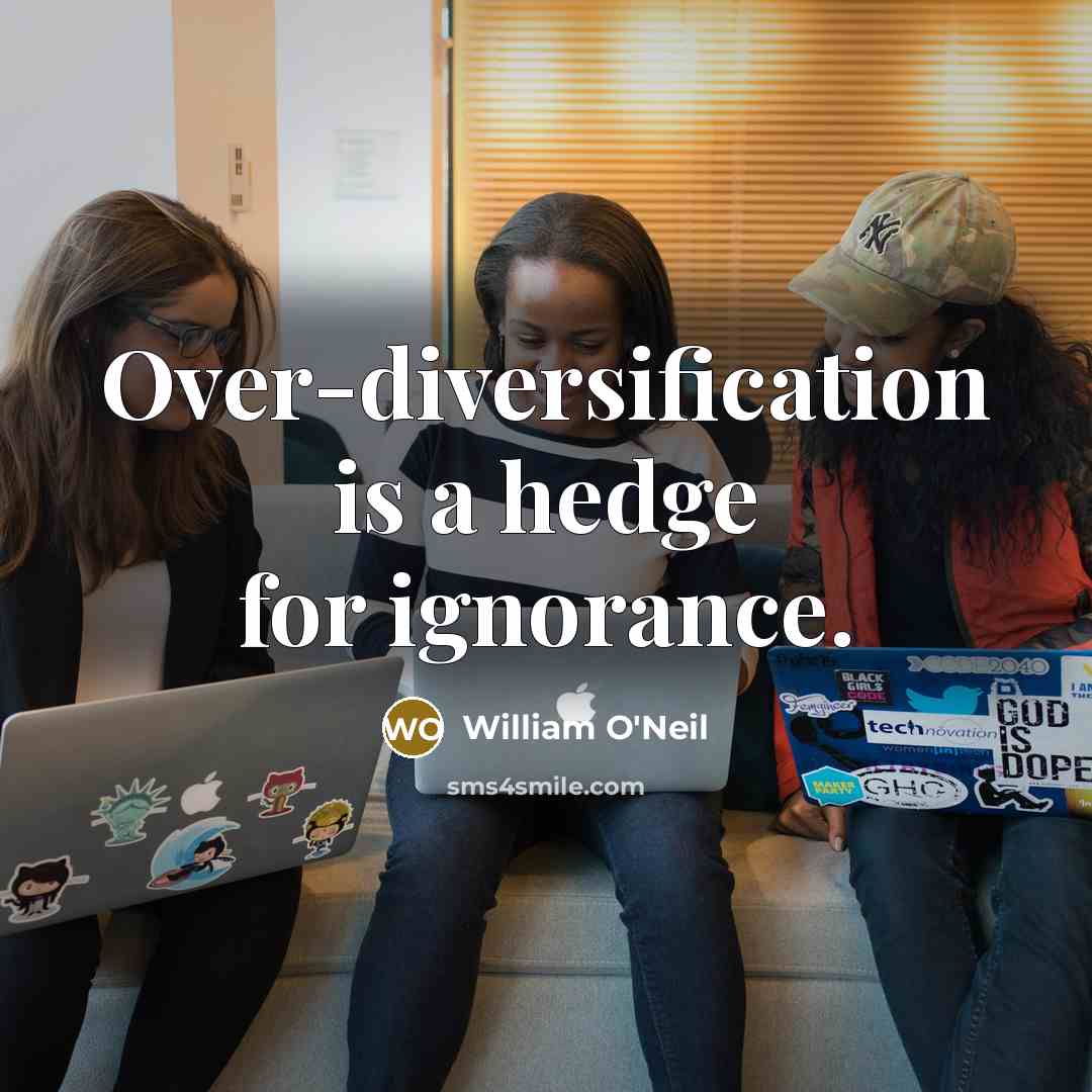 “Over-diversification is a hedge for ignorance.” quote by William O'Neil