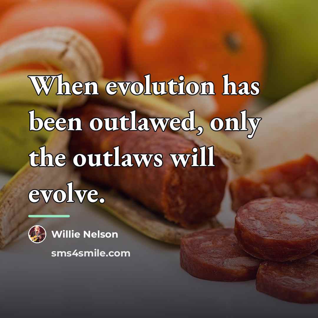 “When evolution has been outlawed, only the outlaws will evolve.…” quote by Willie Nelson