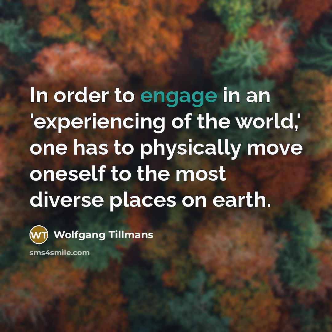 “In order to engage in an 'experiencing of the world,'…” quote by Wolfgang Tillmans