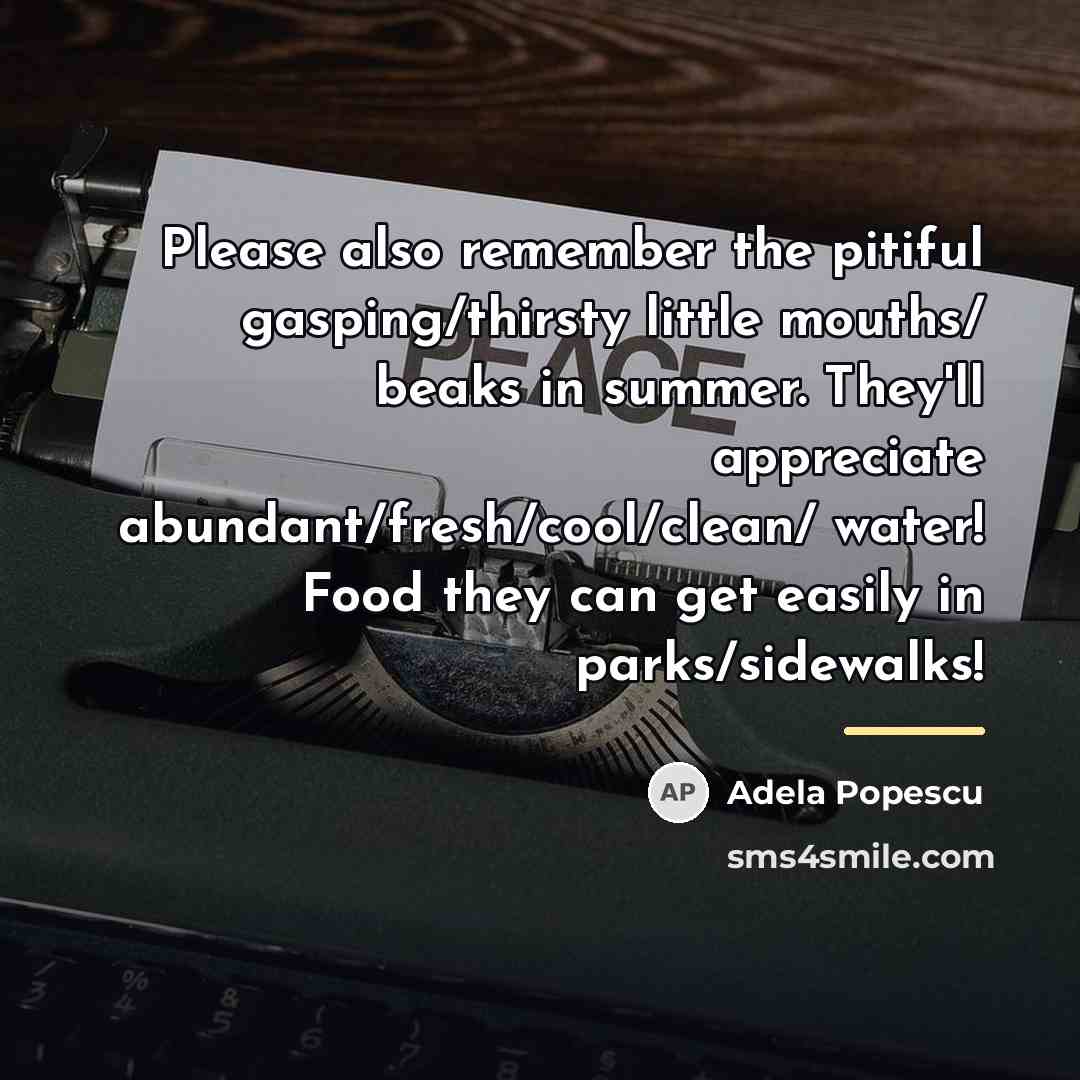 “Please also remember the pitiful gasping/thirsty little mouths/ beaks in…” quote by Adela Popescu
