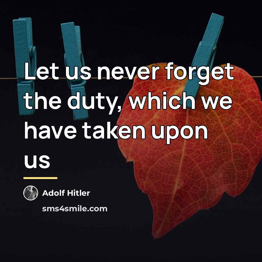 “Let us never forget the duty, which we have taken…” quote by Adolf Hitler