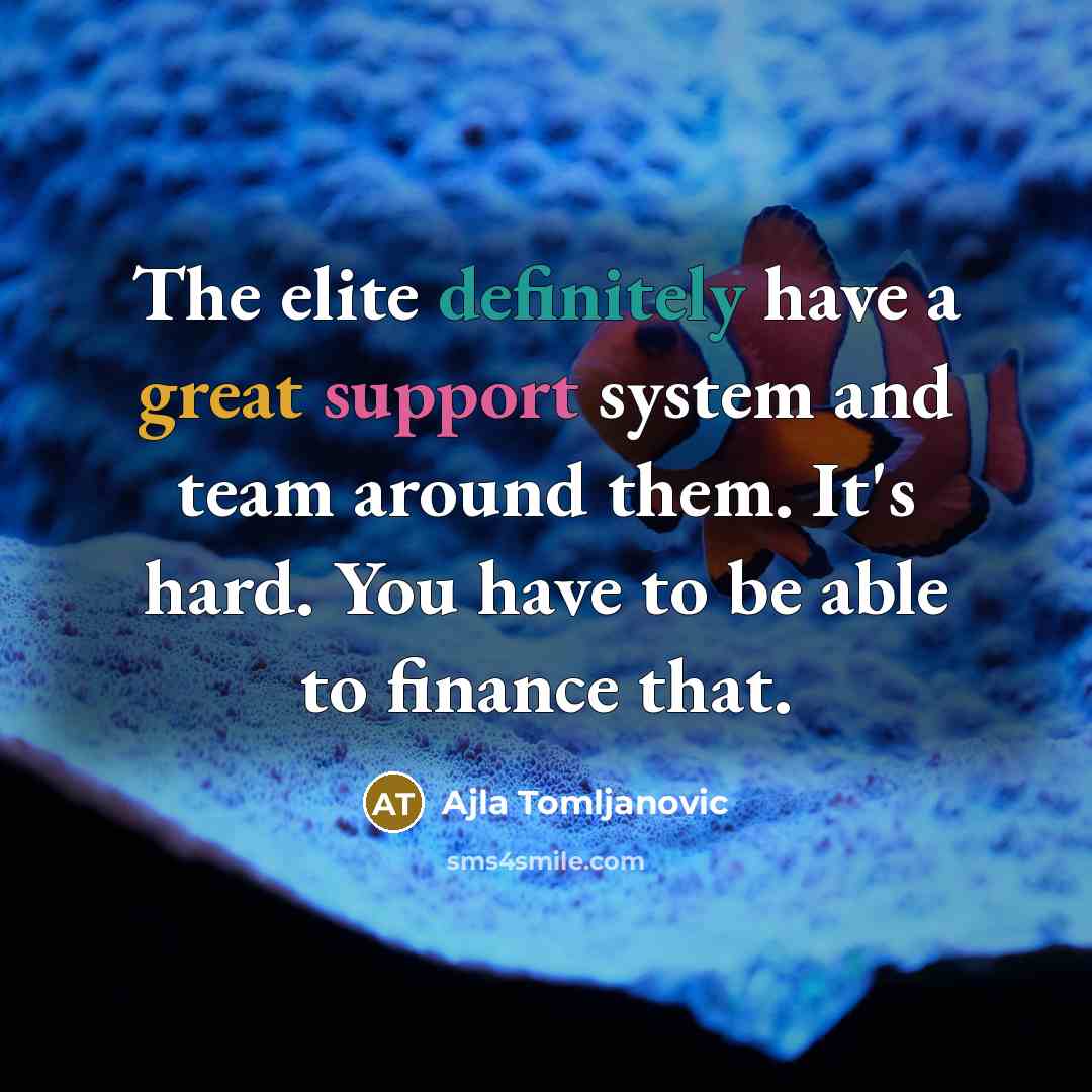 “The elite definitely have a great support system and team around them. It's hard. You have to be able to finance that.” quote by Ajla Tomljanovic